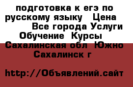 подготовка к егэ по русскому языку › Цена ­ 2 600 - Все города Услуги » Обучение. Курсы   . Сахалинская обл.,Южно-Сахалинск г.